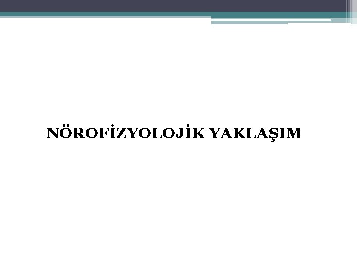 NÖROFİZYOLOJİK YAKLAŞIM 