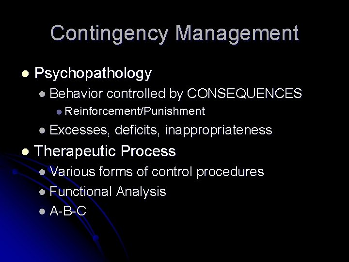Contingency Management l Psychopathology l Behavior controlled by CONSEQUENCES l Reinforcement/Punishment l Excesses, l