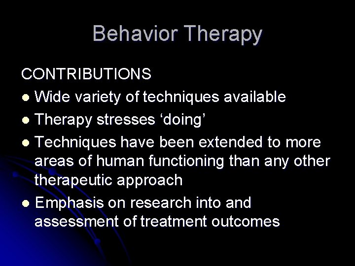 Behavior Therapy CONTRIBUTIONS l Wide variety of techniques available l Therapy stresses ‘doing’ l