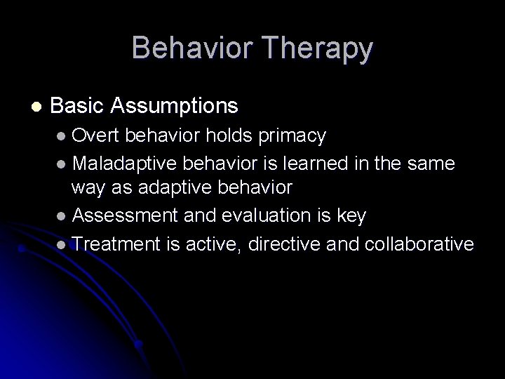 Behavior Therapy l Basic Assumptions l Overt behavior holds primacy l Maladaptive behavior is