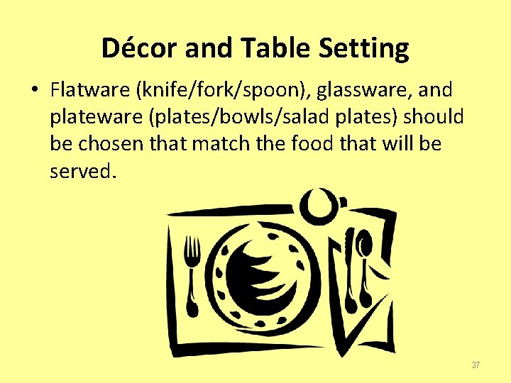 Décor and Table Setting • Flatware (knife/fork/spoon), glassware, and plateware (plates/bowls/salad plates) should be