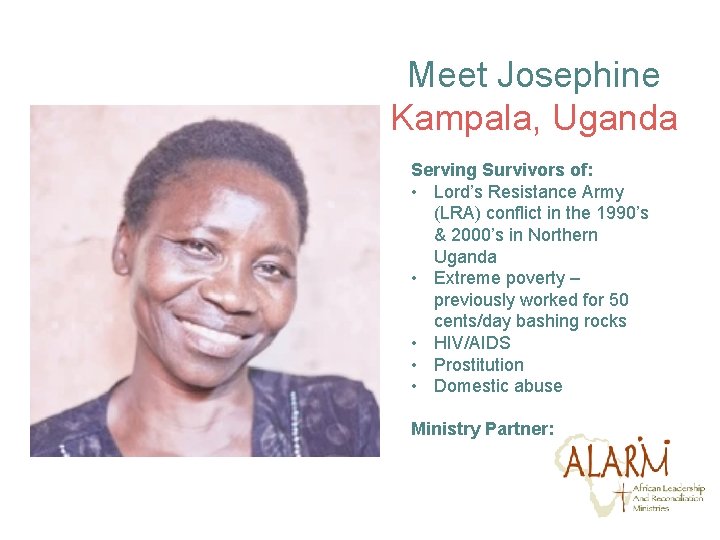 Meet Josephine Kampala, Uganda Serving Survivors of: • Lord’s Resistance Army (LRA) conflict in