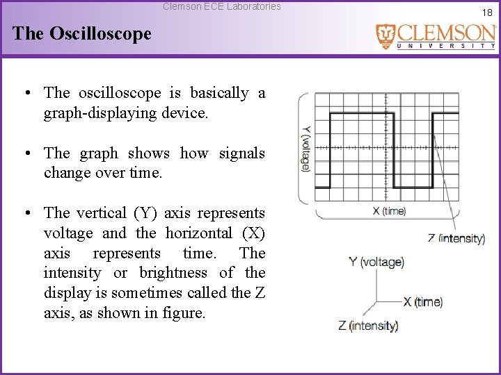 Clemson ECE Laboratories The Oscilloscope • The oscilloscope is basically a graph-displaying device. •