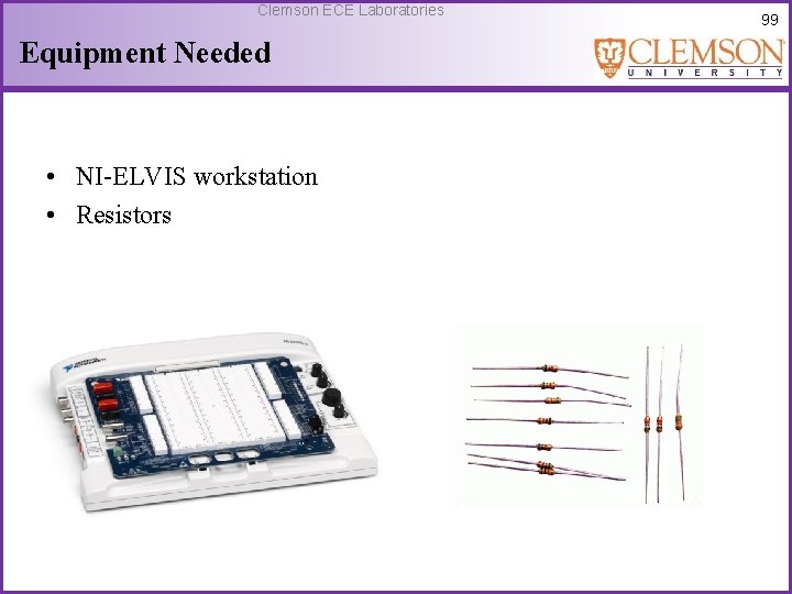 Clemson ECE Laboratories Equipment Needed • NI-ELVIS workstation • Resistors 99 