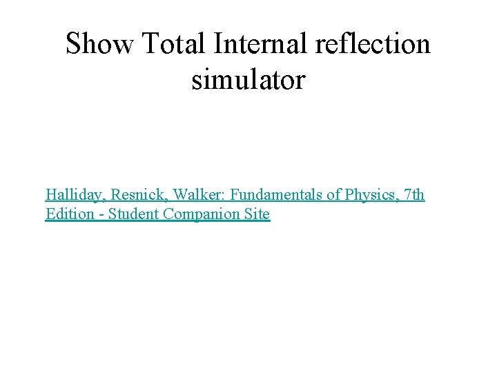 Show Total Internal reflection simulator Halliday, Resnick, Walker: Fundamentals of Physics, 7 th Edition