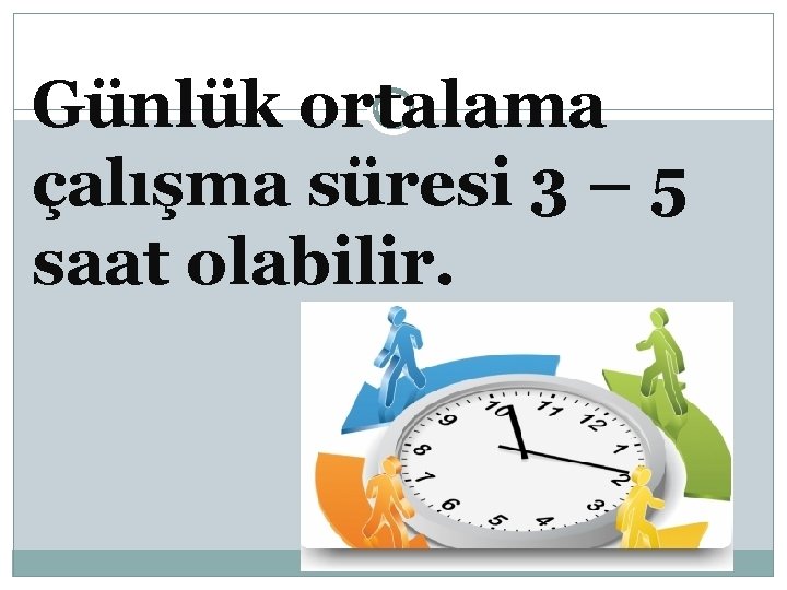 Günlük ortalama çalışma süresi 3 – 5 saat olabilir. 