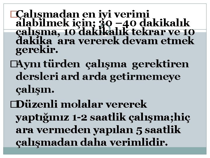 �Çalışmadan en iyi verimi alabilmek için; 30 – 40 dakikalık çalışma, 10 dakikalık tekrar