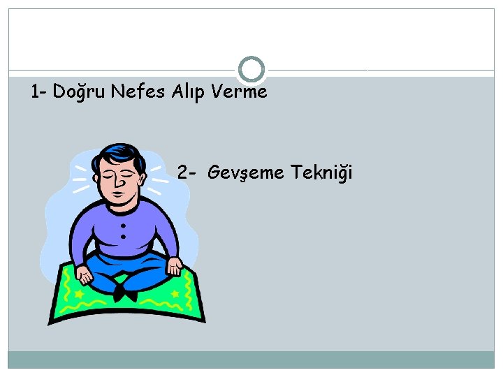 1 - Doğru Nefes Alıp Verme 2 - Gevşeme Tekniği 