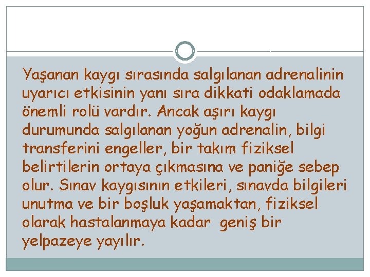 Yaşanan kaygı sırasında salgılanan adrenalinin uyarıcı etkisinin yanı sıra dikkati odaklamada önemli rolü vardır.