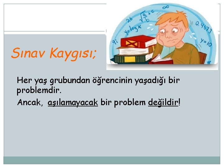 Sınav Kaygısı; Her yaş grubundan öğrencinin yaşadığı bir problemdir. Ancak, aşılamayacak bir problem değildir!