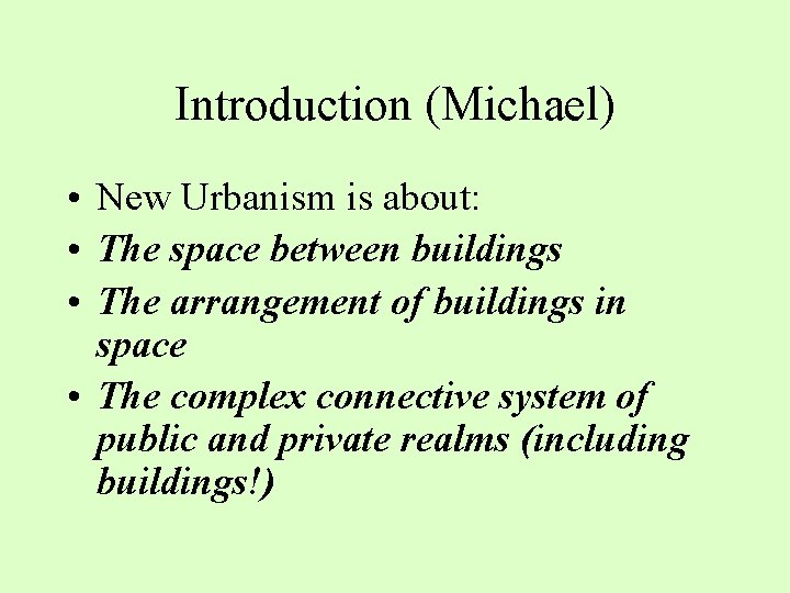 Introduction (Michael) • New Urbanism is about: • The space between buildings • The