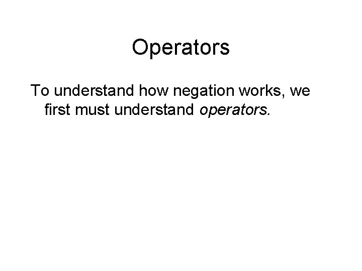 Operators To understand how negation works, we first must understand operators. 