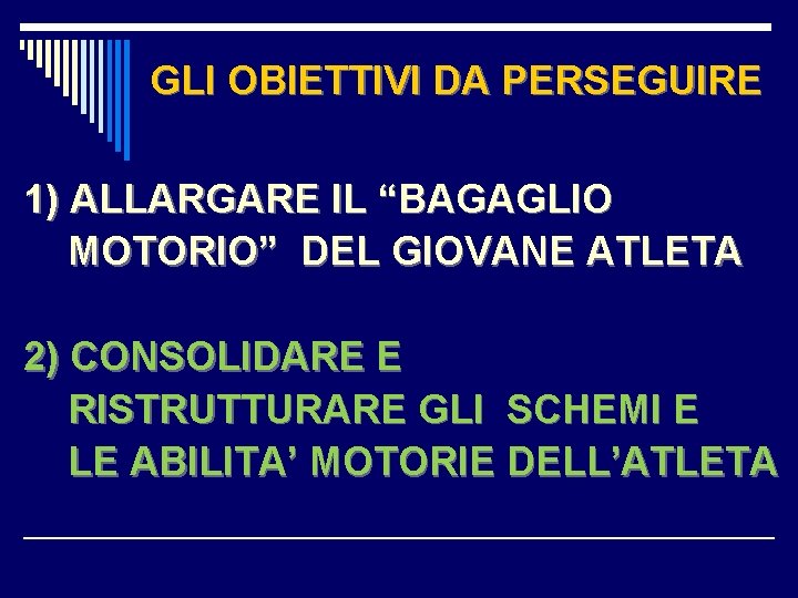 GLI OBIETTIVI DA PERSEGUIRE 1) ALLARGARE IL “BAGAGLIO MOTORIO” DEL GIOVANE ATLETA 2) CONSOLIDARE