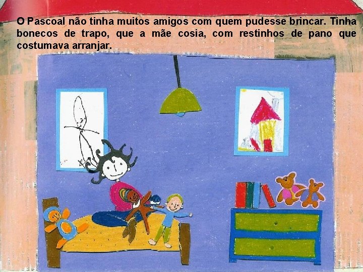 O Pascoal não tinha muitos amigos com quem pudesse brincar. Tinha bonecos de trapo, O Pascoal não tinha muitos amigos com quem pudesse brincar. Tinha bonecos de trapo,
