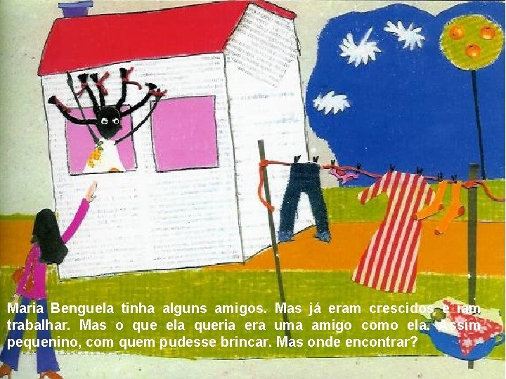 Maria Benguela tinha alguns amigos. Mas já eram crescidos e iam trabalhar. Mas o Maria Benguela tinha alguns amigos. Mas já eram crescidos e iam trabalhar. Mas o