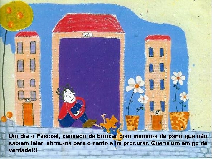 Um dia o Pascoal, cansado de brincar com meninos de pano que não sabiam Um dia o Pascoal, cansado de brincar com meninos de pano que não sabiam