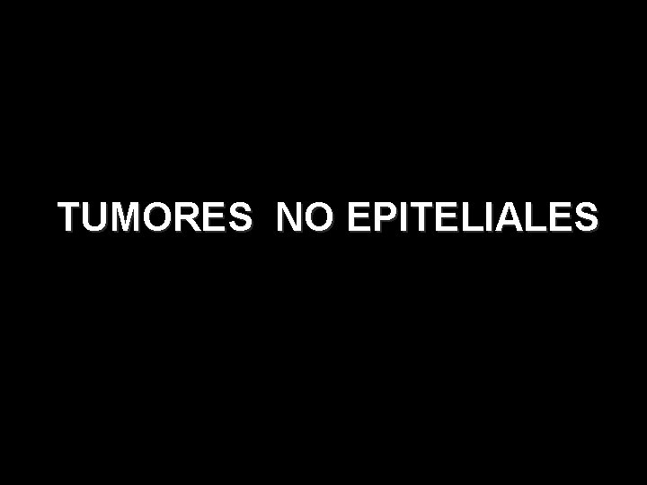 TUMORES NO EPITELIALES 