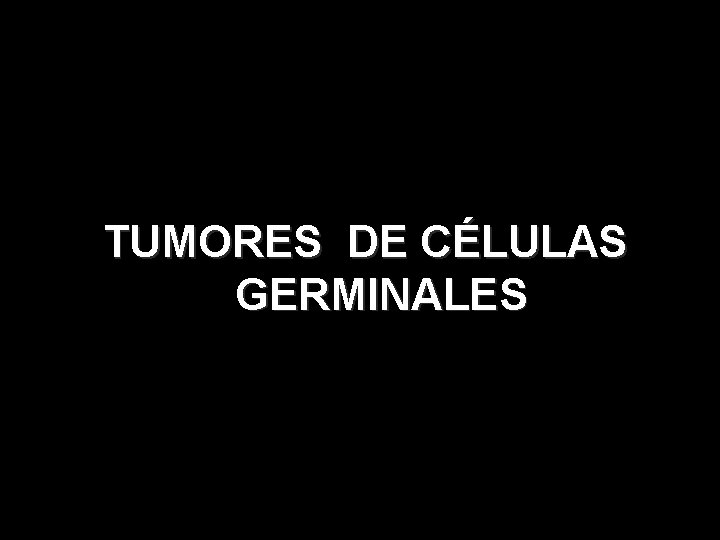 TUMORES DE CÉLULAS GERMINALES 