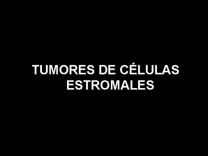 TUMORES DE CÉLULAS ESTROMALES 