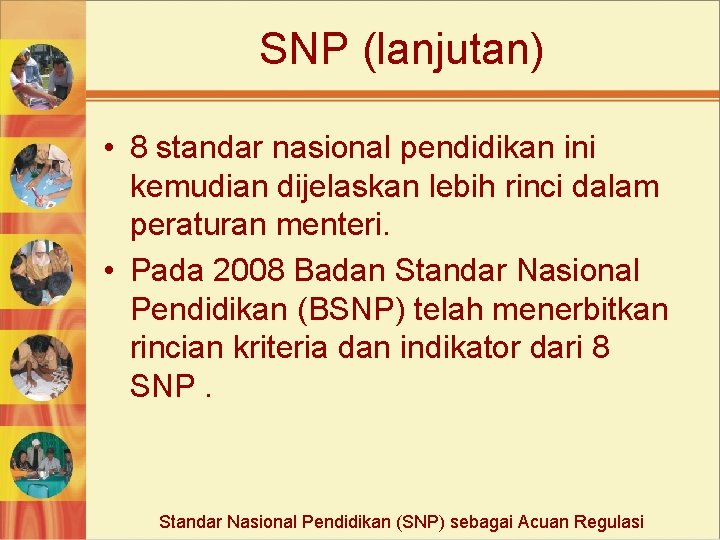 SNP (lanjutan) • 8 standar nasional pendidikan ini kemudian dijelaskan lebih rinci dalam peraturan