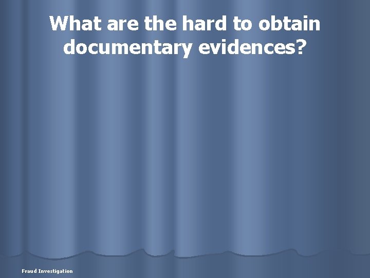 What are the hard to obtain documentary evidences? Fraud Investigation 