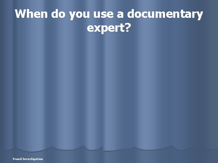 When do you use a documentary expert? Fraud Investigation 