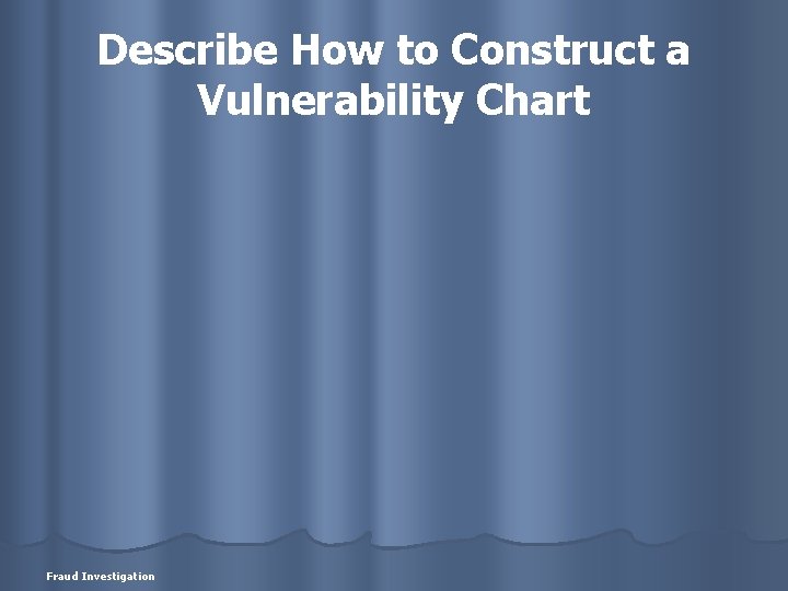 Describe How to Construct a Vulnerability Chart Fraud Investigation 