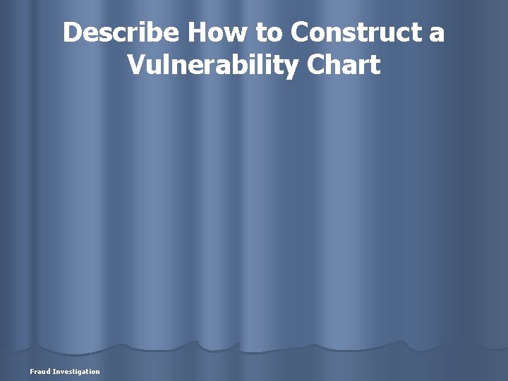 Describe How to Construct a Vulnerability Chart Fraud Investigation 
