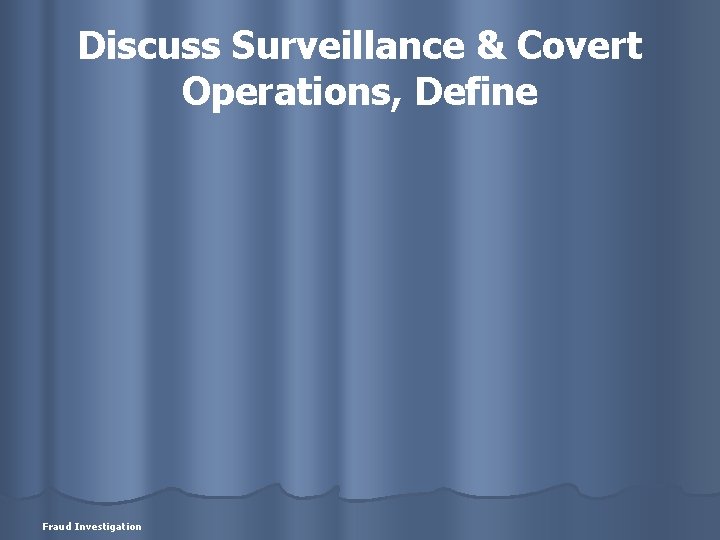 Discuss Surveillance & Covert Operations, Define Fraud Investigation 