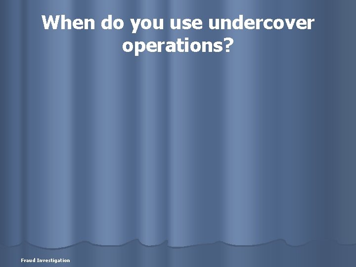When do you use undercover operations? Fraud Investigation 
