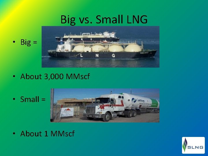 Big vs. Small LNG • Big = • About 3, 000 MMscf • Small