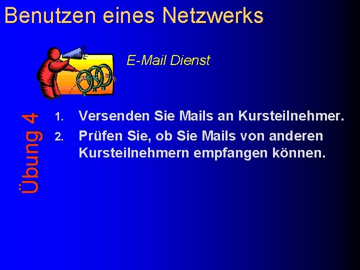 Benutzen eines Netzwerks Übung 4 E-Mail Dienst 1. 2. Versenden Sie Mails an Kursteilnehmer.