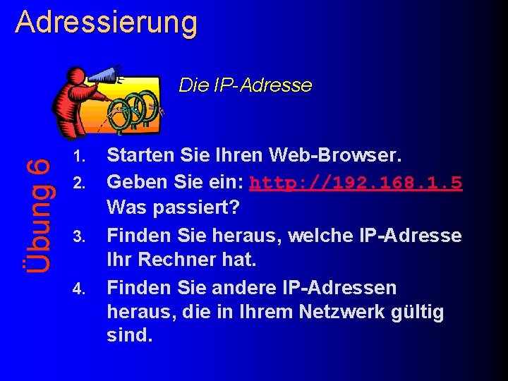 Adressierung Übung 6 Die IP-Adresse 1. 2. 3. 4. Starten Sie Ihren Web-Browser. Geben