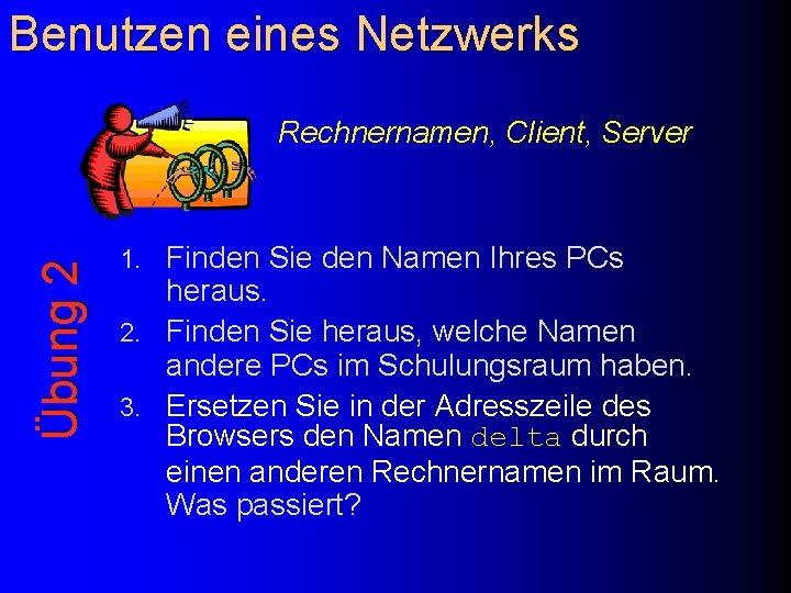 Benutzen eines Netzwerks Übung 2 Rechnernamen, Client, Server Finden Sie den Namen Ihres PCs