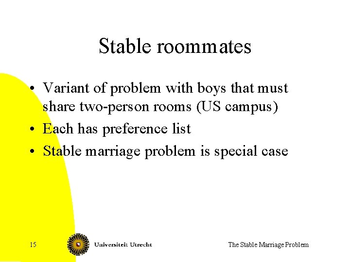 Stable roommates • Variant of problem with boys that must share two-person rooms (US