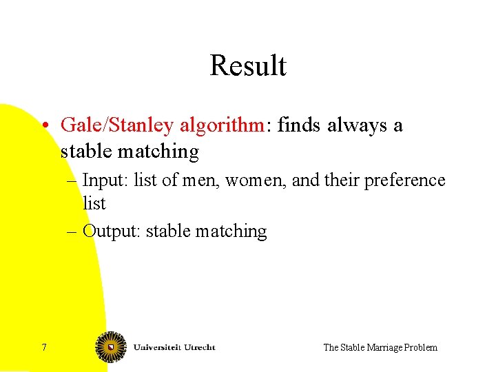 Result • Gale/Stanley algorithm: finds always a stable matching – Input: list of men,