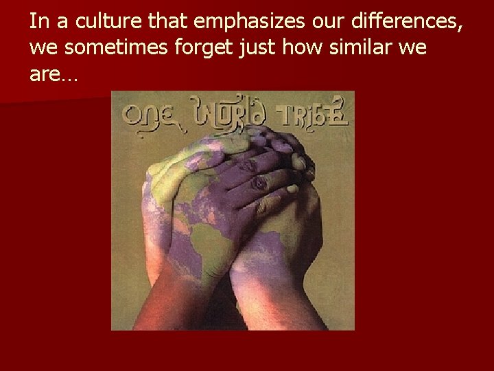 In a culture that emphasizes our differences, we sometimes forget just how similar we