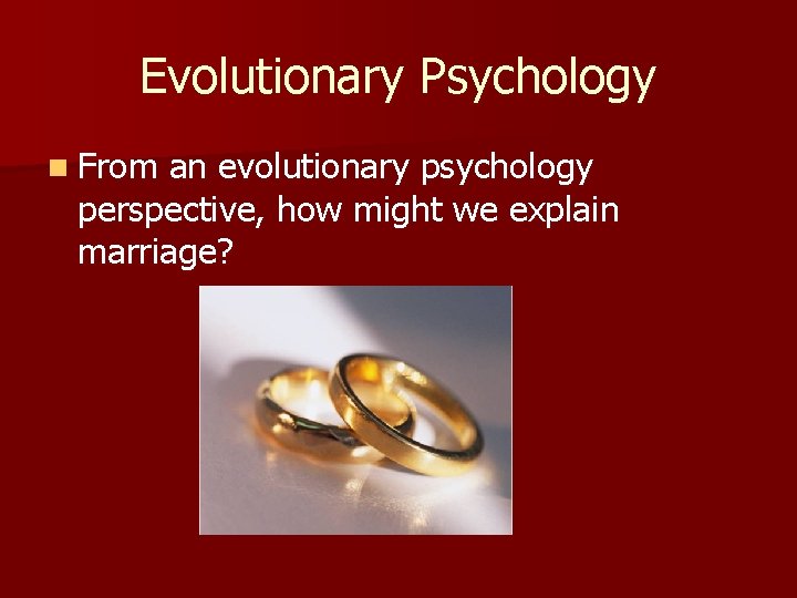 Evolutionary Psychology n From an evolutionary psychology perspective, how might we explain marriage? 