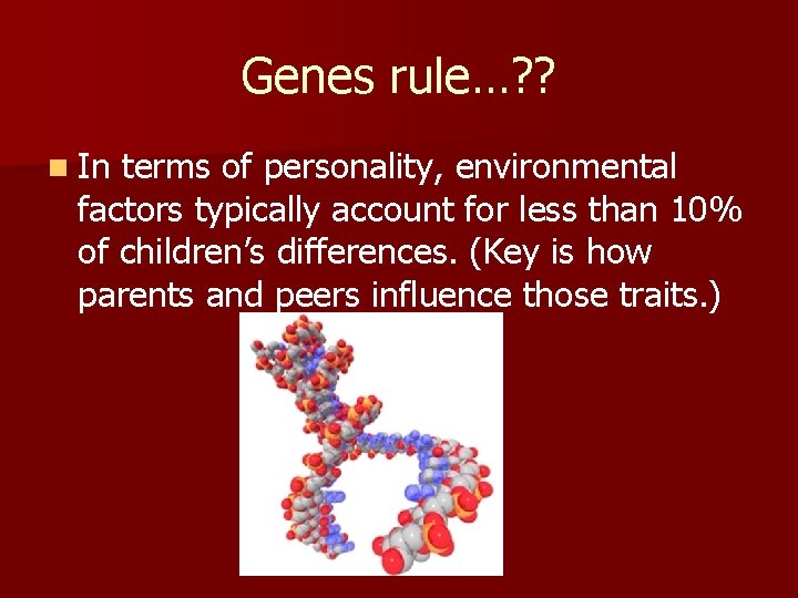 Genes rule…? ? n In terms of personality, environmental factors typically account for less