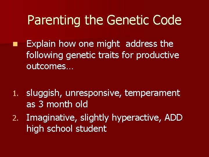 Parenting the Genetic Code n Explain how one might address the following genetic traits