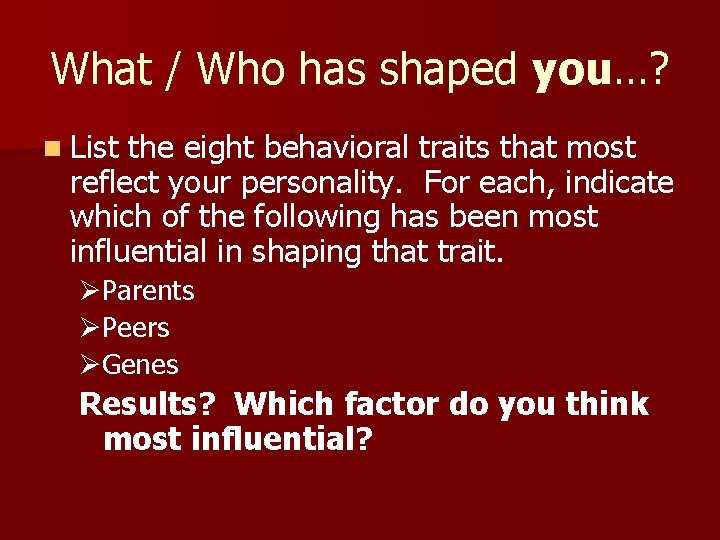 What / Who has shaped you…? n List the eight behavioral traits that most