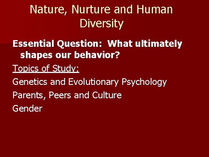 Nature, Nurture and Human Diversity Essential Question: What ultimately shapes our behavior? Topics of