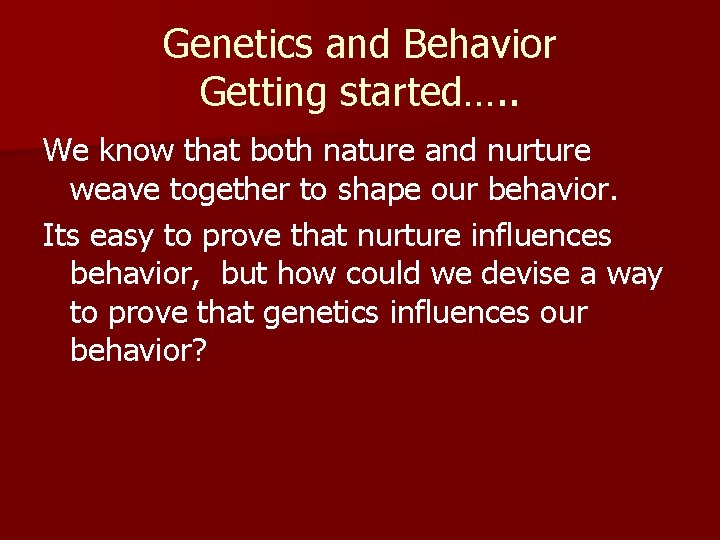 Genetics and Behavior Getting started…. . We know that both nature and nurture weave