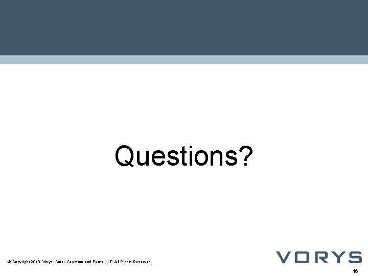 Questions? © Copyright 2018, Vorys, Sater, Seymour and Pease LLP. All Rights Reserved. 16