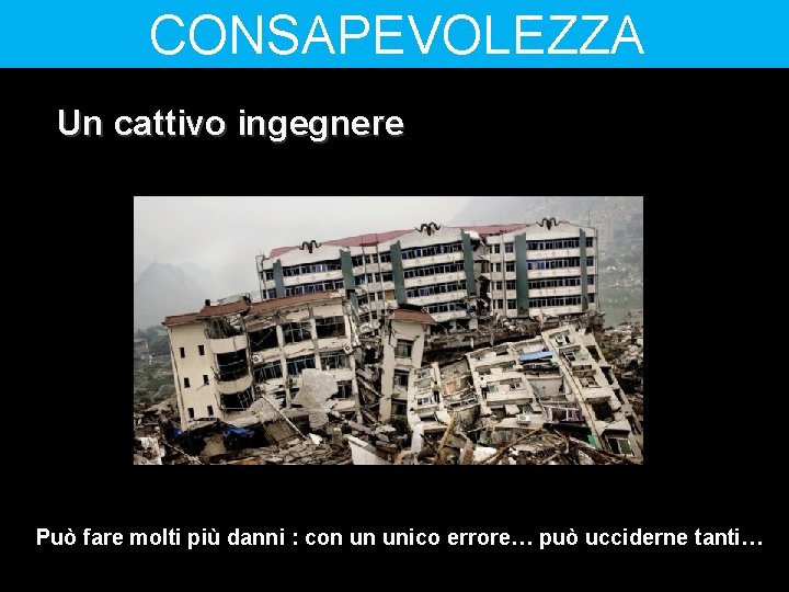 CONSAPEVOLEZZA Un cattivo ingegnere Può fare molti più danni : con un unico errore…