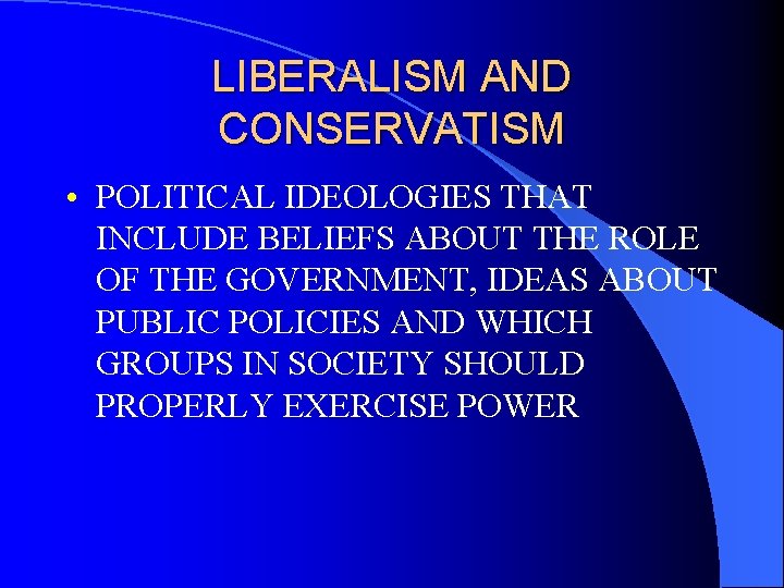 LIBERALISM AND CONSERVATISM • POLITICAL IDEOLOGIES THAT INCLUDE BELIEFS ABOUT THE ROLE OF THE