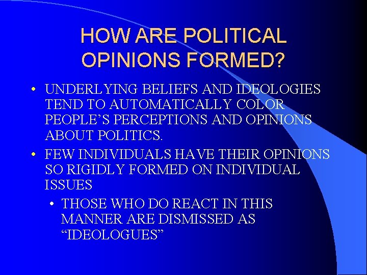 HOW ARE POLITICAL OPINIONS FORMED? • UNDERLYING BELIEFS AND IDEOLOGIES TEND TO AUTOMATICALLY COLOR