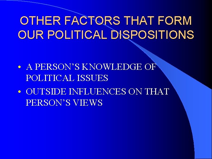 OTHER FACTORS THAT FORM OUR POLITICAL DISPOSITIONS • A PERSON’S KNOWLEDGE OF POLITICAL ISSUES