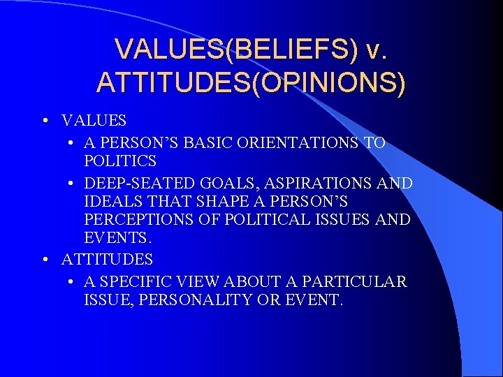 VALUES(BELIEFS) v. ATTITUDES(OPINIONS) • VALUES • A PERSON’S BASIC ORIENTATIONS TO POLITICS • DEEP-SEATED