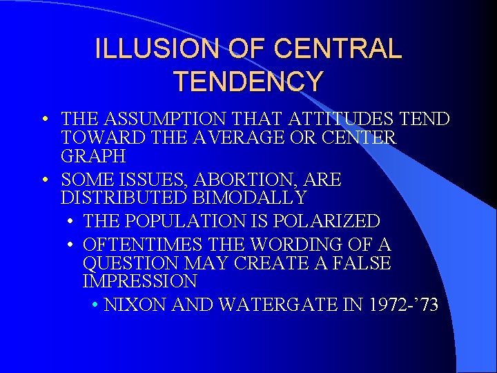 ILLUSION OF CENTRAL TENDENCY • THE ASSUMPTION THAT ATTITUDES TEND TOWARD THE AVERAGE OR